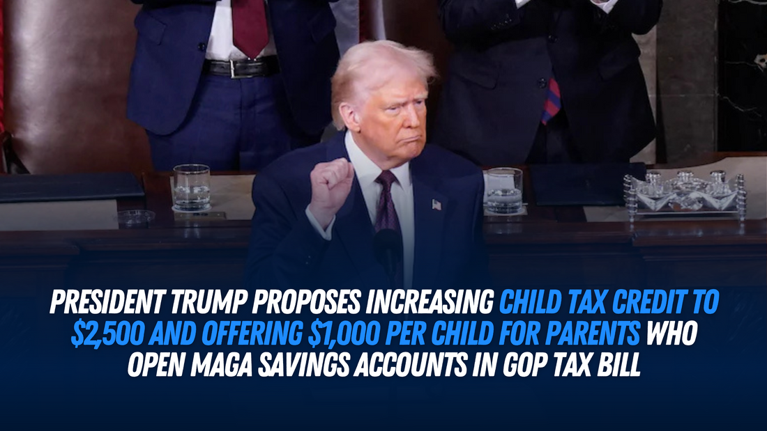 President Trump Proposes Increasing Child Tax Credit to $2,500 and Offering $1,000 Per Child for Parents Who Open MAGA Savings Accounts in GOP Tax Bill